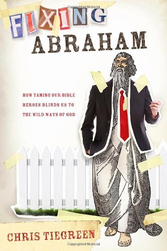 Fixing Abraham: How Taming Our Bible Heroes Keeps Us from Knowing the Wild Ways of God,Used