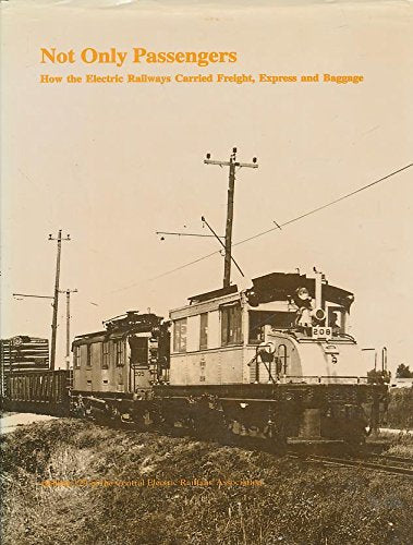 Not Only Passengers: How the Electric Railways Carried Freight, Express, and Baggage (CERA Bulletin 129),New