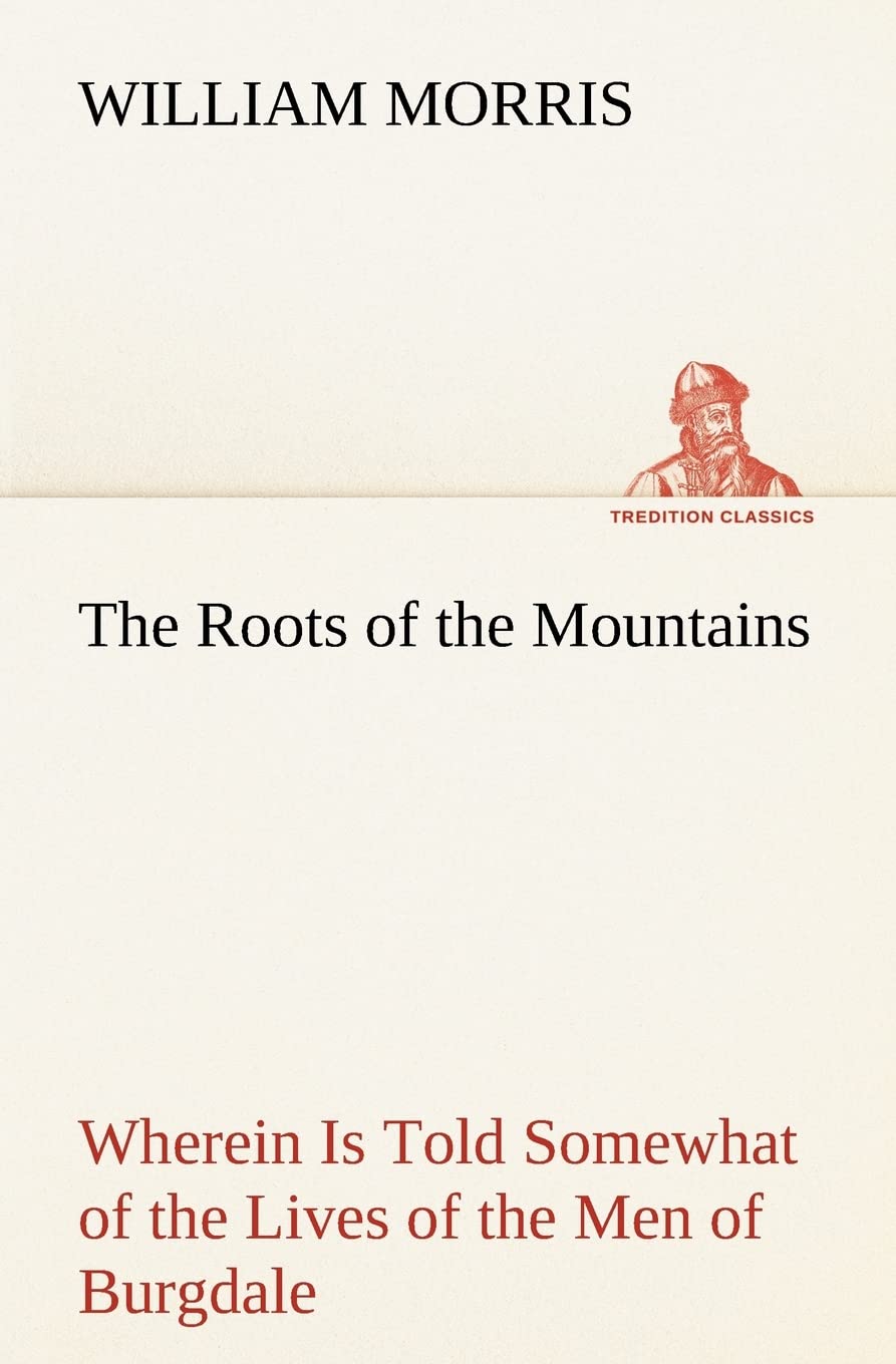 The Roots of the Mountains; Wherein Is Told Somewhat of the Lives of the Men of Burgdale,Used