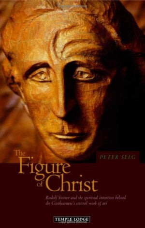 The Figure of Christ: Rudolf Steiner and the Spiritual Intention behind the Goetheanum's Central Work of Art,Used