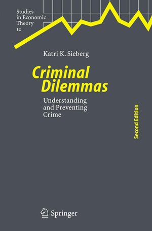 Criminal Dilemmas: Understanding and Preventing Crime (Studies in Economic Theory, 12),New
