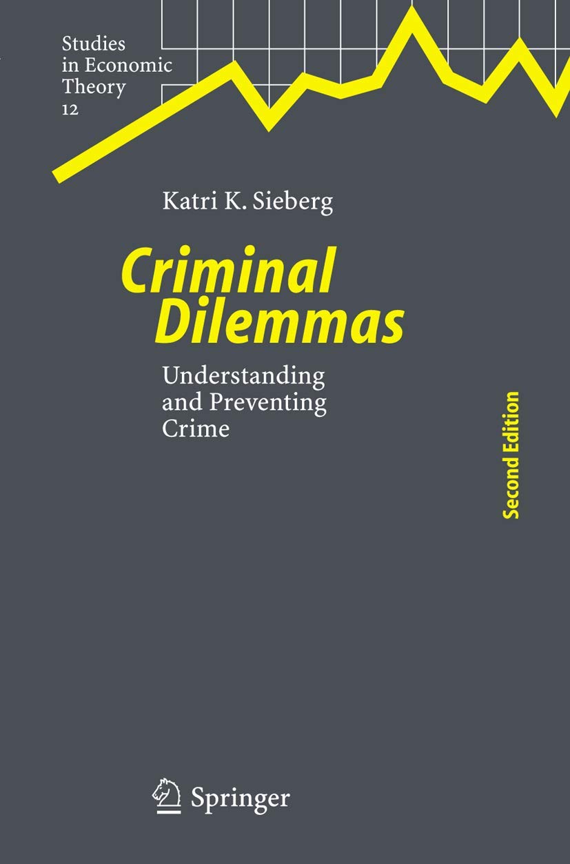 Criminal Dilemmas: Understanding and Preventing Crime (Studies in Economic Theory, 12),New