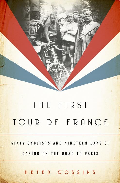 The First Tour De France: Sixty Cyclists And Nineteen Days Of Daring On The Road To Paris