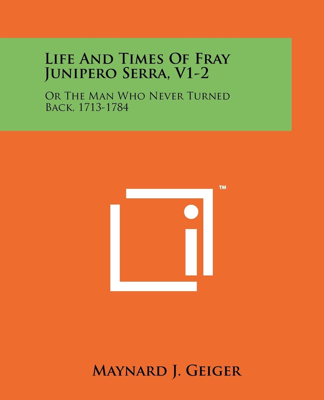 Life And Times Of Fray Junipero Serra, V12: Or The Man Who Never Turned Back, 17131784,New
