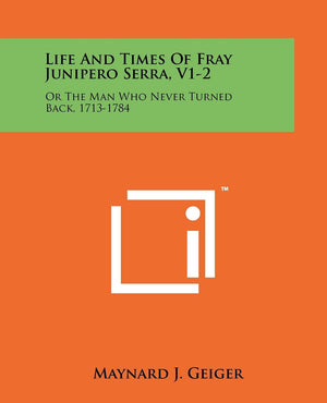 Life And Times Of Fray Junipero Serra, V12: Or The Man Who Never Turned Back, 17131784,New