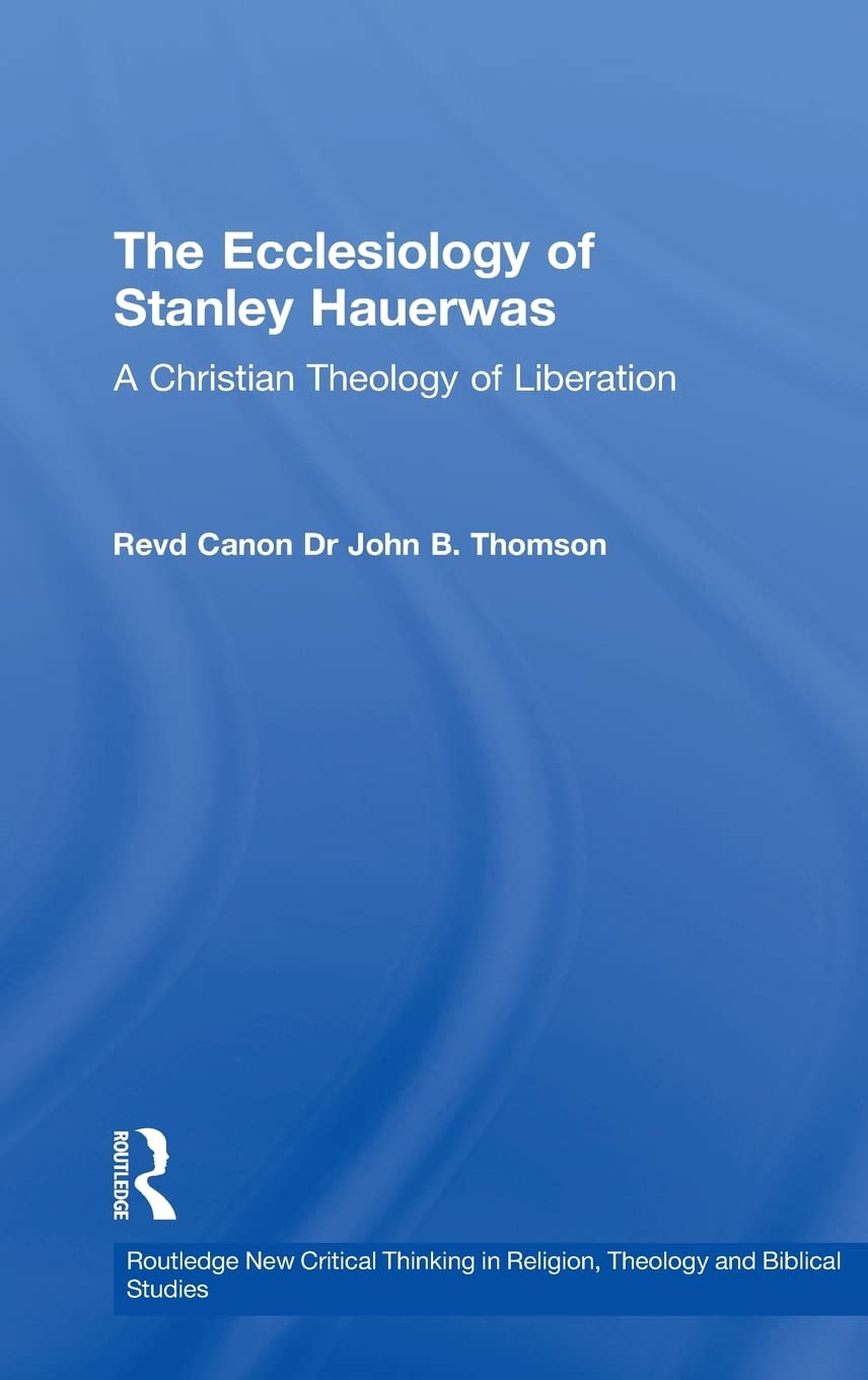 The Ecclesiology of Stanley Hauerwas: A Christian Theology of Liberation (Routledge New Critical Thinking in Religion, Theology ,Used