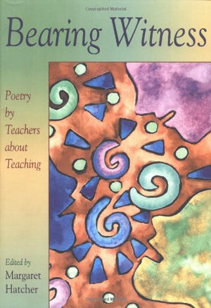 Bearing Witness: Poetry by Teachers About Teaching,New