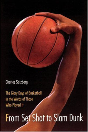 From Set Shot To Slam Dunk: The Glory Days Of Basketball In The Words Of Those Who Played It