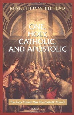 One, Holy, Catholic and Apostolic: The Early Church Was the Catholic Church,Used