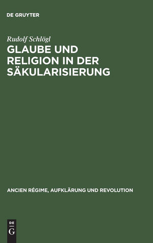 Glaube und Religion in der Skularisierung: Religiositt in der katholischen Stadt: Kln, Aachen, Mnster 17001840 (Ancien Rgime,,New