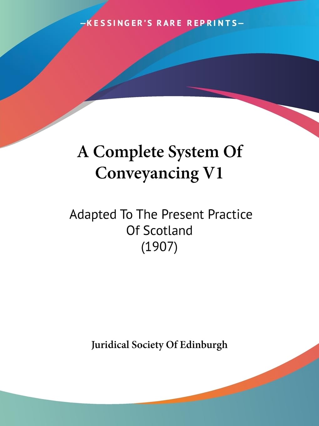 A Complete System Of Conveyancing V1: Adapted To The Present Practice Of Scotland (1907),New