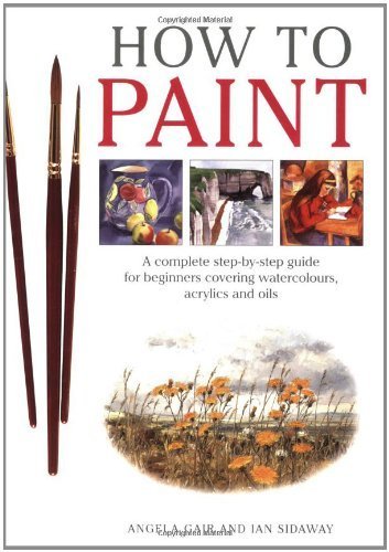 How To Paint: A Complete StepbyStep Guide for Beginners Covering Watercolours, Acrylics, and Oils,Used