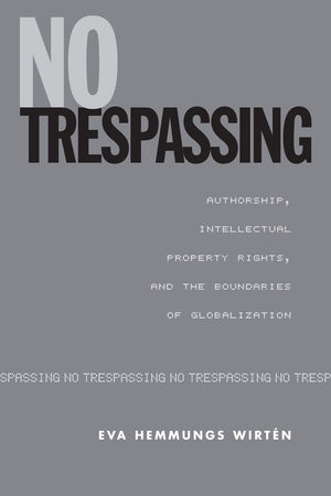 No Trespassing: Authorship, Intellectual Property Rights, and the Boundaries of Globalization (Studies in Book and Print Culture,New
