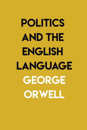 Politics And The English Language: By George Orwell