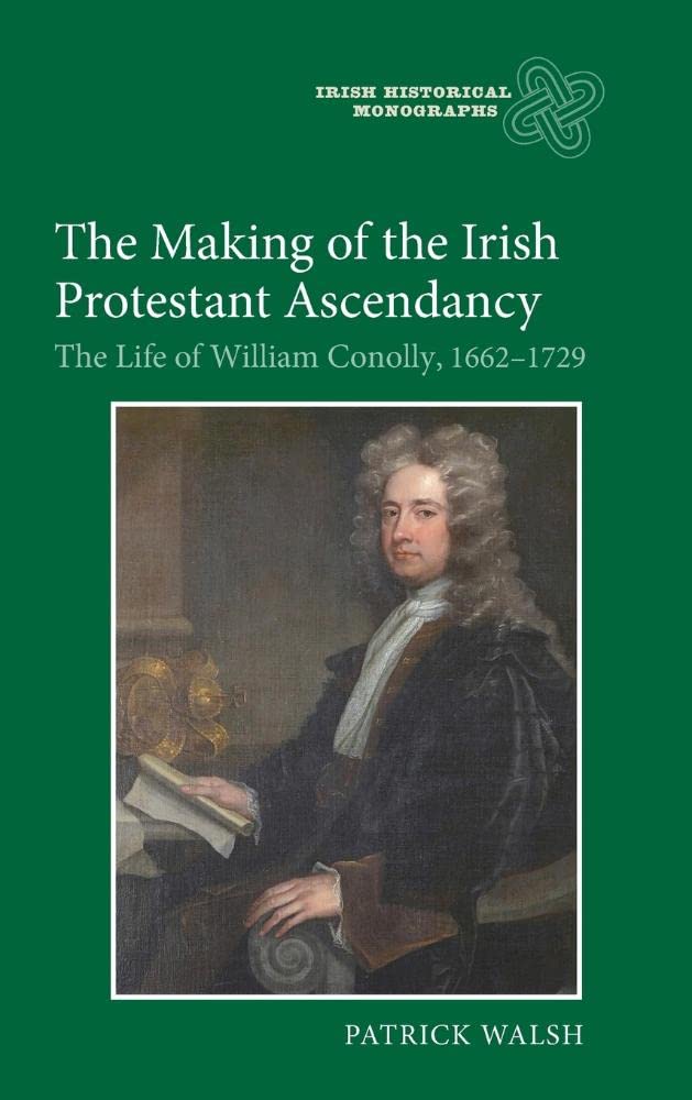 The Making of the Irish Protestant Ascendancy: The Life of William Conolly, 16621729 (Irish Historical Monographs, 7),Used