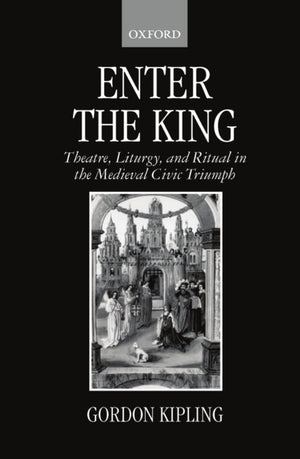 Enter the King: Theatre, Liturgy, and Ritual in the Medieval Civic Triumph,New