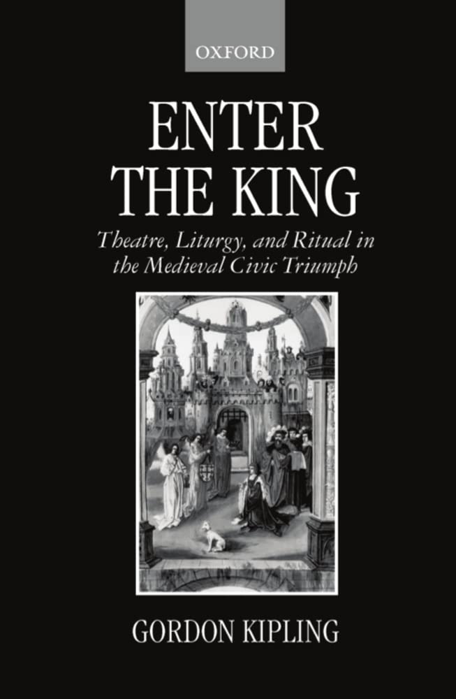 Enter the King: Theatre, Liturgy, and Ritual in the Medieval Civic Triumph,New