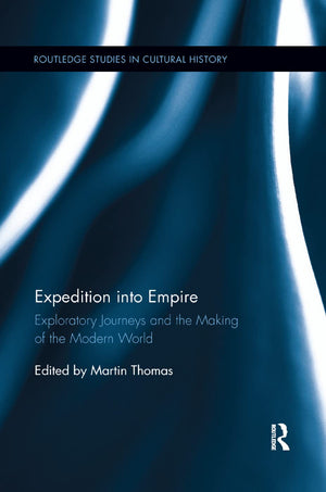 Expedition into Empire: Exploratory Journeys and the Making of the Modern World (Routledge Studies in Cultural History),Used