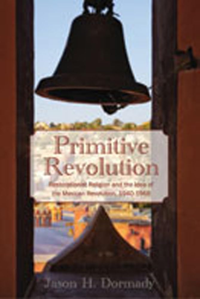 Primitive Revolution: Restorationist Religion And The Idea Of The Mexican Revolution, 19401968,Used