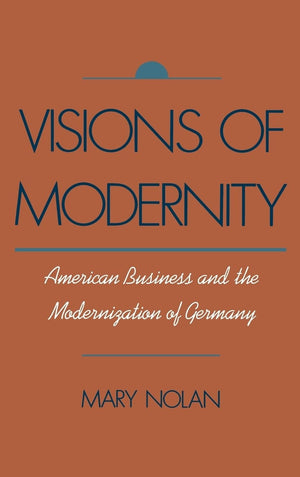 Visions Of Modernity: American Business And The Modernization Of Germany