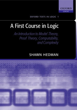 A First Course In Logic: An Introduction To Model Theory, Proof Theory, Computability, And Complexity (Oxford Texts In Logic)