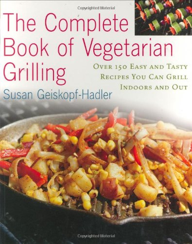 The Complete Book of Vegetarian Grilling: Over 150 Easy and Tasty Recipes You Can Grill Indoors and Out,New
