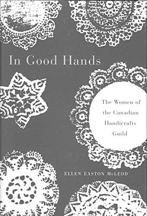 In Good Hands: The Women of the Canadian Handicrafts Guild (Volume 10) (Women's Experience Series),New