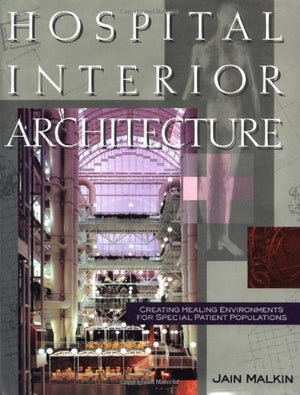 Hospital Interior Architecture: Creating Healing Environments For Special Patient Populations,New