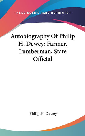 Autobiography Of Philip H. Dewey; Farmer, Lumberman, State Official,New