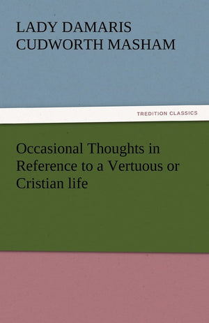 Occasional Thoughts in Reference to a Vertuous or Cristian Life,Used