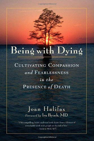 Being With Dying: Cultivating Compassion And Fearlessness In The Presence Of Death