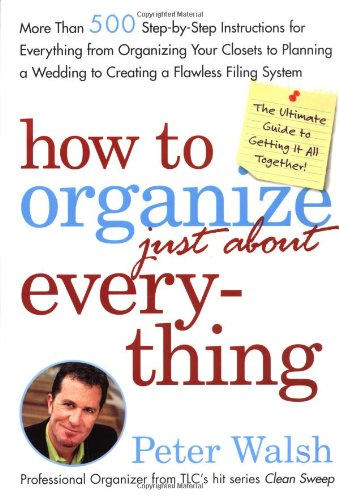 How to Organize (Just About) Everything: More Than 500 StepbyStep Instructions for Everything from Organizing Your Closets to ,Used