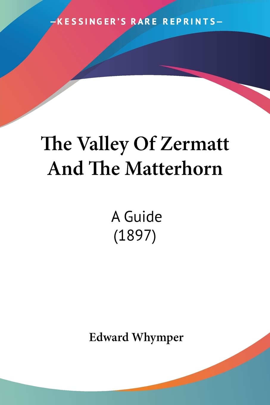 The Valley Of Zermatt And The Matterhorn: A Guide (1897)