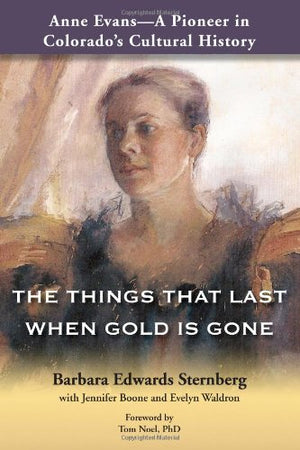 Anne Evans  A Pioneer in Colorado's Cultural History: THE THINGS THAT LAST WHEN GOLD IS GONE,Used