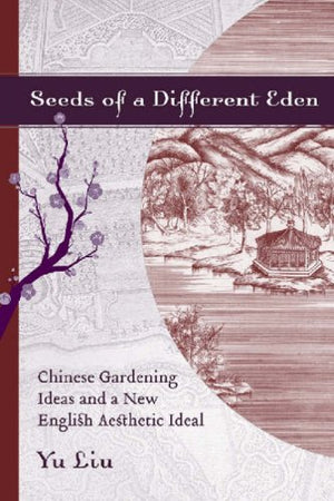 Seeds Of A Different Eden: Chinese Gardening Ideas And A New English Aesthetic Ideal (Non Series)
