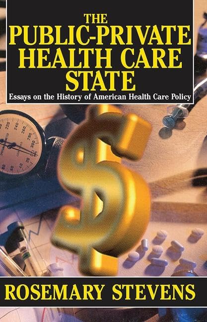 The Publicprivate Health Care State: Essays On The History Of American Health Care Policy