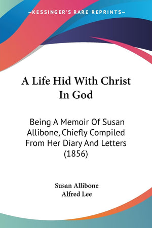 A Life Hid With Christ In God: Being A Memoir Of Susan Allibone, Chiefly Compiled From Her Diary And Letters (1856),New