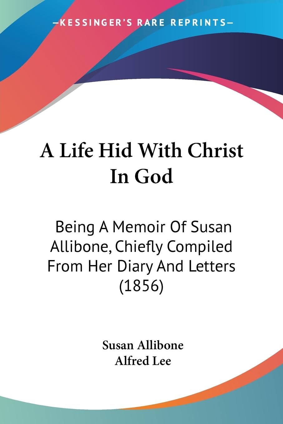 A Life Hid With Christ In God: Being A Memoir Of Susan Allibone, Chiefly Compiled From Her Diary And Letters (1856),New