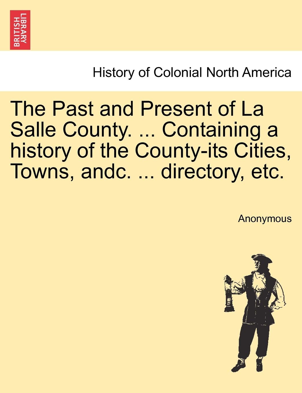 The Past and Present of La Salle County. ... Containing a history of the Countyits Cities, Towns, andc. ... directory, etc.,New