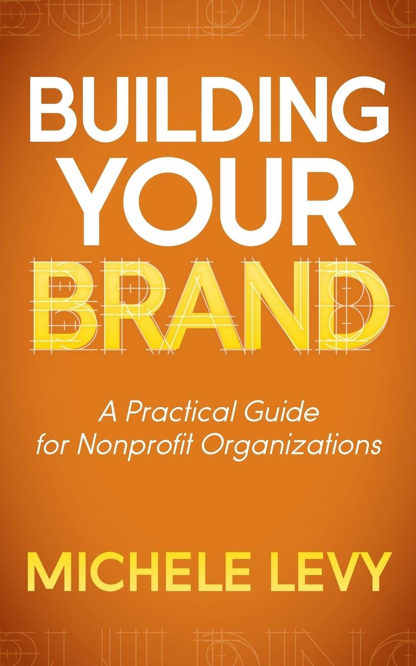 Building Your Brand: A Practical Guide for Nonprofit Organizations,Used