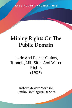 Mining Rights On The Public Domain: Lode And Placer Claims, Tunnels, Mill Sites And Water Rights (1905),Used
