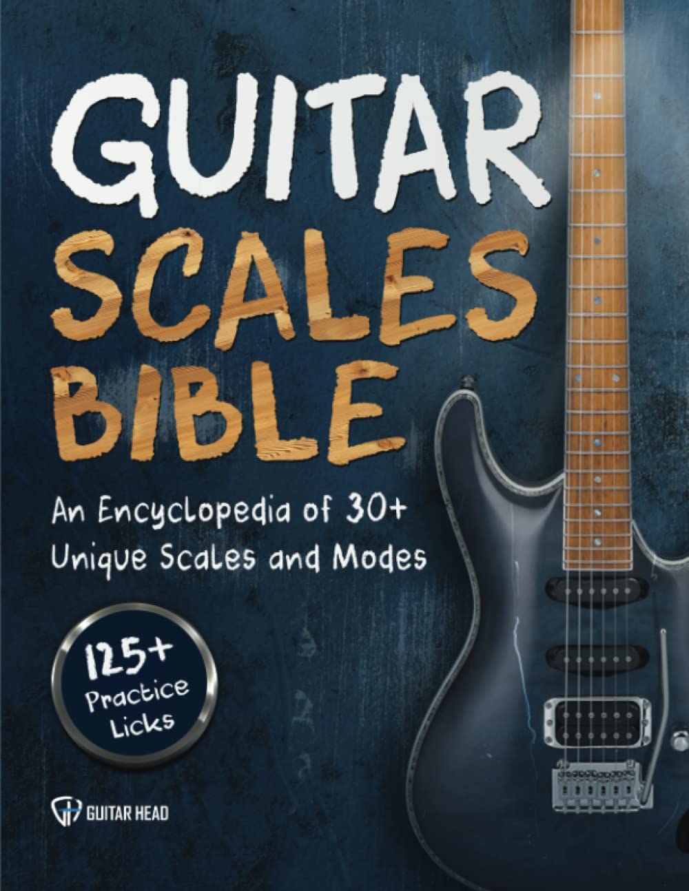 Guitar Scales Bible: An Encyclopedia Of 30+ Unique Scales And Modes: 125+ Practice Licks (Guitar Scales Mastery)
