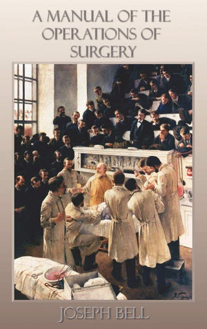A Manual of the Operations of Surgery: For the Use of Senior Students, House Surgeons, and Junior Practitioners,New