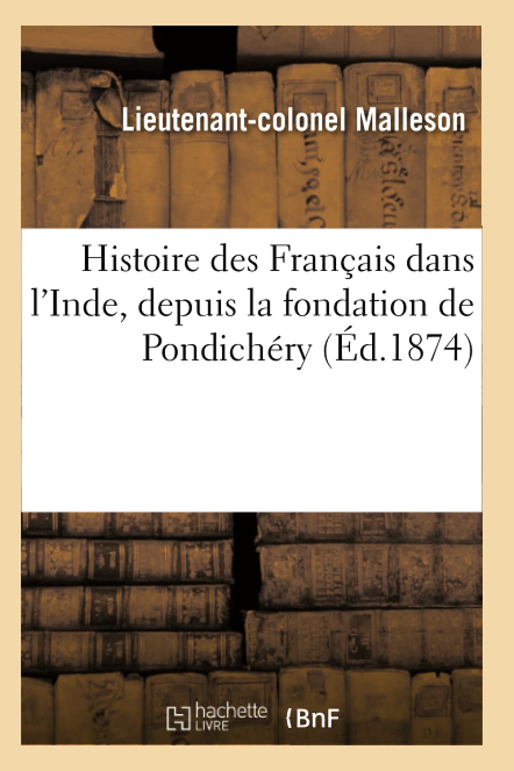 Histoire Des Franais Dans L'Inde, Depuis La Fondation De Pondichry (D.1874) (French Edition),New