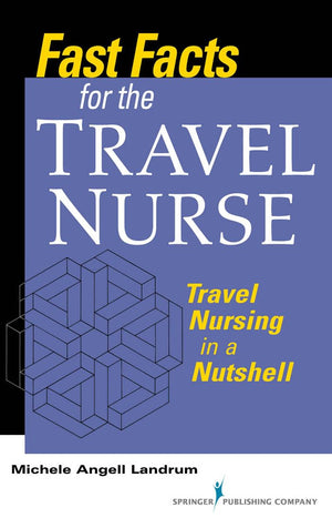 Fast Facts For The Travel Nurse: Travel Nursing In A Nutshell,New