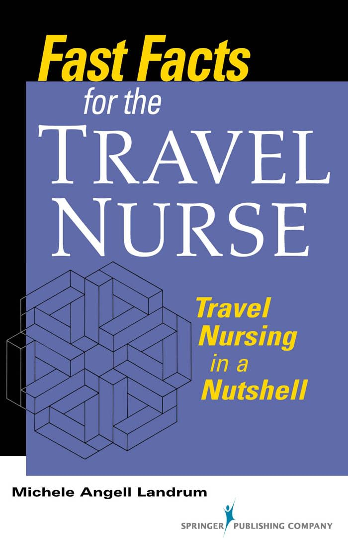 Fast Facts For The Travel Nurse: Travel Nursing In A Nutshell,New