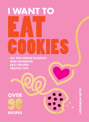 I Want to Eat Cookies: 75 Recipes to Keep Your Cookie Jar Stocked YearRound