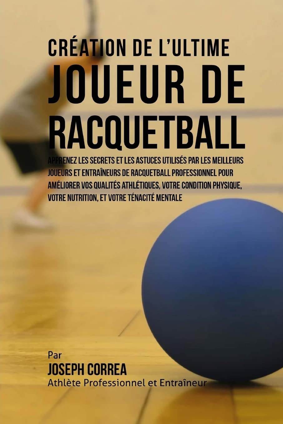 Creation de l'Ultime Joueur de Racquetball: Apprenez les secrets et les astuces utilises par les meilleurs joueurs et entraineur,Used