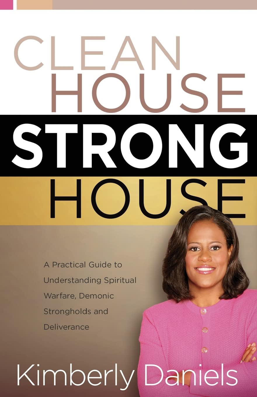 Clean House, Strong House: A Practical Guide To Understanding Spiritual Warfare, Demonic Strongholds And Deliverance