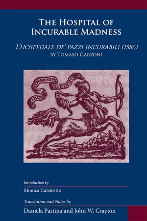 Hospital Of Incurable Madness: Lhospedale De Pazzi Incurabili (1586) By Tomaso Garzoni (Volume 352) (Medieval And Renaissance Te